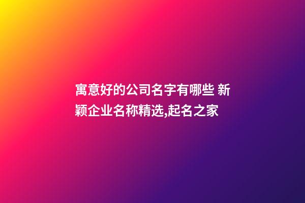 寓意好的公司名字有哪些 新颖企业名称精选,起名之家-第1张-公司起名-玄机派